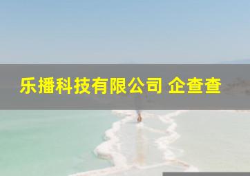 乐播科技有限公司 企查查